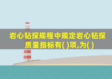 岩心钻探规程中规定岩心钻探质量指标有( )项,为( )